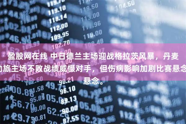 盈股网在线 中日德兰主场迎战格拉茨风暴，丹麦劲旅主场不败战绩威慑对手，但伤病影响加剧比赛悬念。