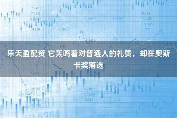 乐天盈配资 它轰鸣着对普通人的礼赞，却在奥斯卡奖落选