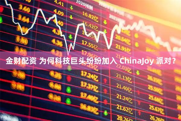 金财配资 为何科技巨头纷纷加入 ChinaJoy 派对？