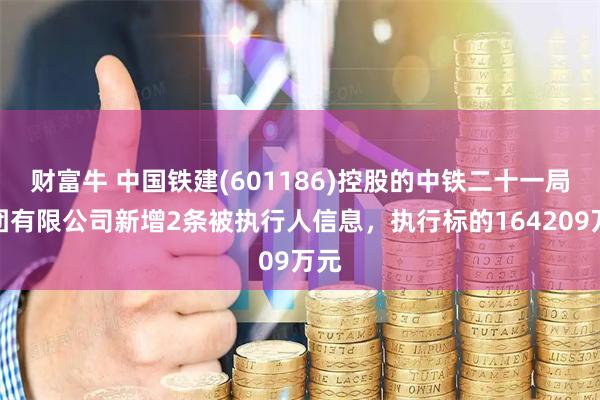 财富牛 中国铁建(601186)控股的中铁二十一局集团有限公司新增2条被执行人信息，执行标的164209万元