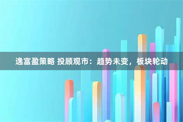 逸富盈策略 投顾观市：趋势未变，板块轮动