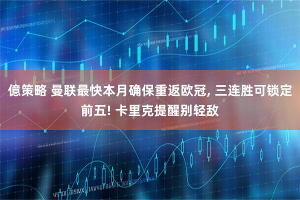 億策略 曼联最快本月确保重返欧冠, 三连胜可锁定前五! 卡里克提醒别轻敌