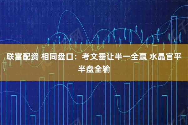 联富配资 相同盘口：考文垂让半一全赢 水晶宫平半盘全输