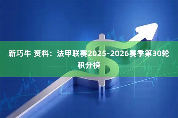 新巧牛 资料：法甲联赛2025-2026赛季第30轮积分榜