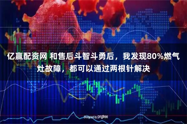 亿赢配资网 和售后斗智斗勇后，我发现80%燃气灶故障，都可以通过两根针解决