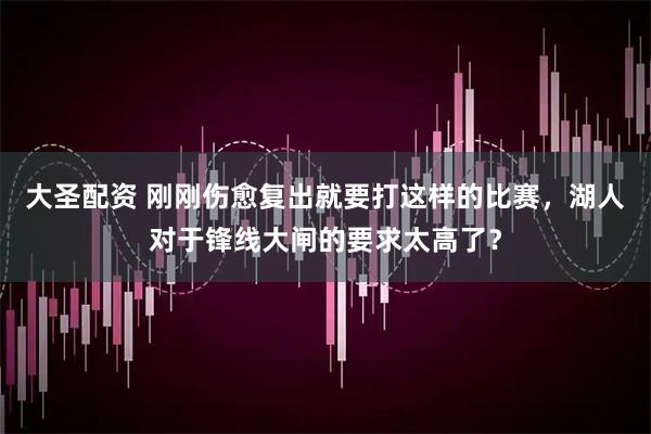 大圣配资 刚刚伤愈复出就要打这样的比赛，湖人对于锋线大闸的要求太高了？
