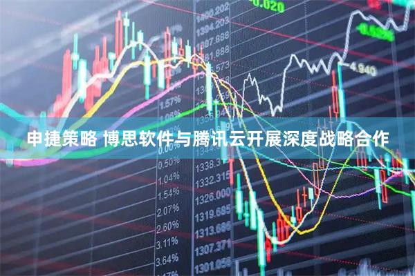 申捷策略 博思软件与腾讯云开展深度战略合作