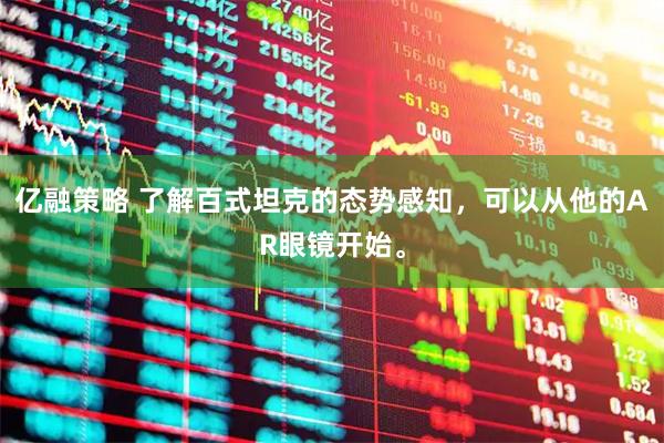 亿融策略 了解百式坦克的态势感知，可以从他的AR眼镜开始。